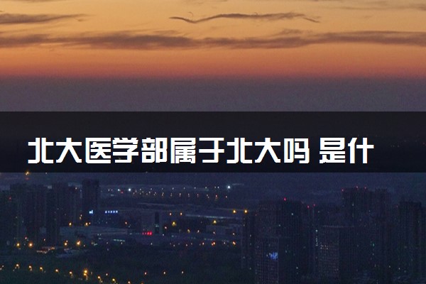 北大医学部属于北大吗 是什么档次