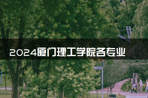 2024厦门理工学院各专业考研分数线一览表 历年复试线汇总