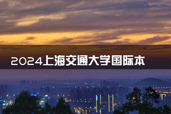 2024上海交通大学国际本科怎么样 学费多少