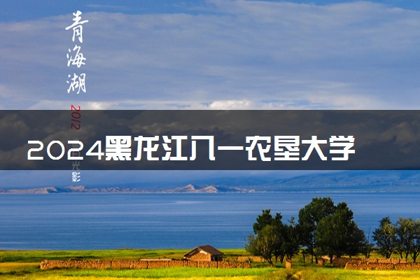 2024黑龙江八一农垦大学各专业考研分数线一览表 历年复试线汇总