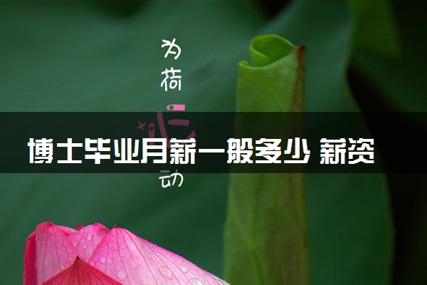 博士毕业月薪一般多少 薪资待遇怎么样