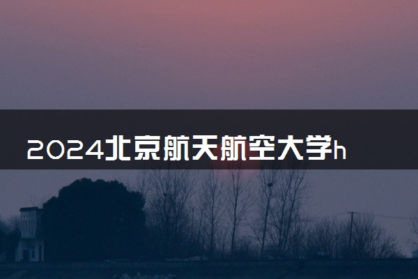2024北京航天航空大学hnd学校能申请哪所 值得读吗