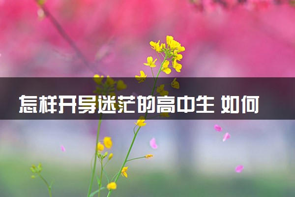 怎样开导迷茫的高中生 如何度过高中迷茫期