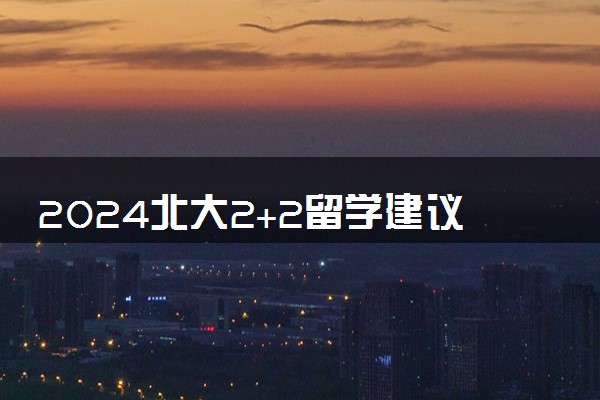2024北大2+2留学建议去吗 有哪些好处