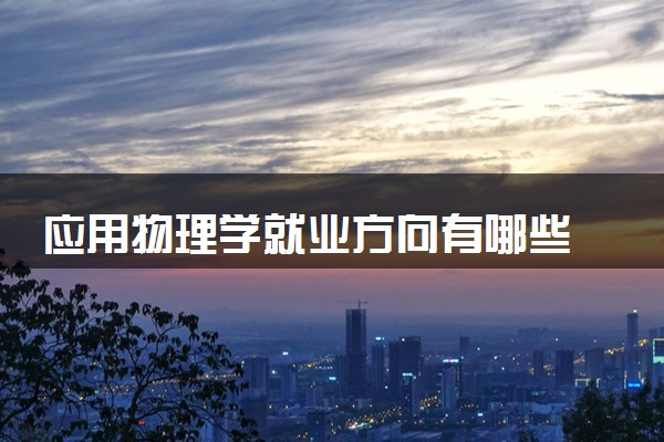 应用物理学就业方向有哪些 可以从事哪些工作
