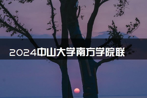 2024中山大学南方学院联合办学项目有哪些 办学特色介绍