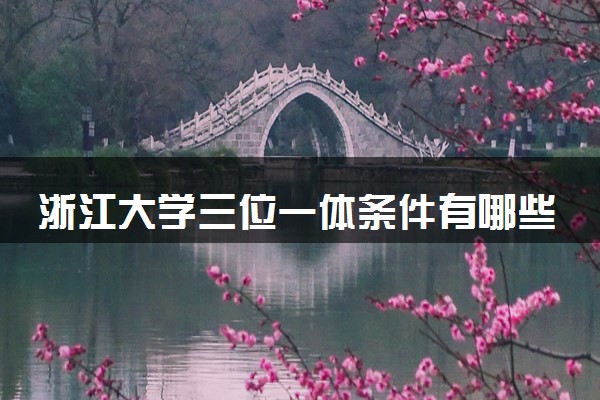 浙江大学三位一体条件有哪些 报考的注意事项是什么