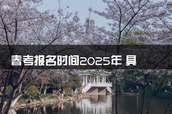 春考报名时间2025年 具体什么时候报名