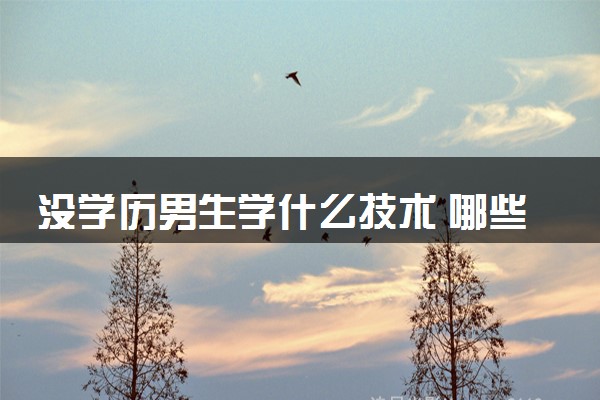 没学历男生学什么技术 哪些技术最赚钱