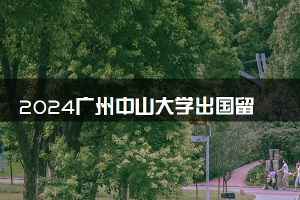 2024广州中山大学出国留学机会多吗 容易申请吗