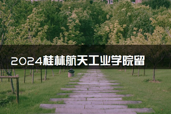 2024桂林航天工业学院留学值得读吗 认可度高吗