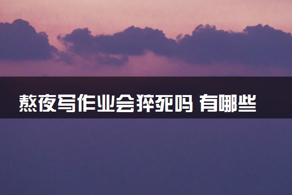 熬夜写作业会猝死吗 有哪些危害