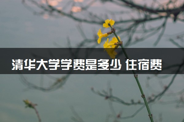 清华大学学费是多少 住宿费怎么收费
