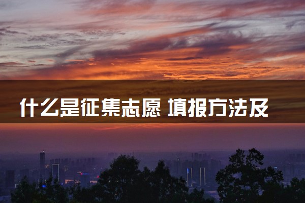 什么是征集志愿 填报方法及注意事项有哪些