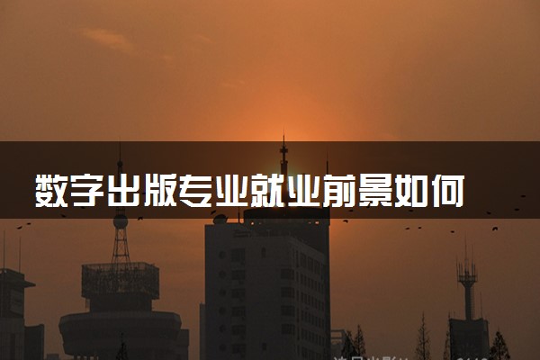 数字出版专业就业前景如何 就业方向有哪些