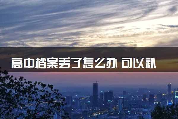 高中档案丢了怎么办 可以补办吗