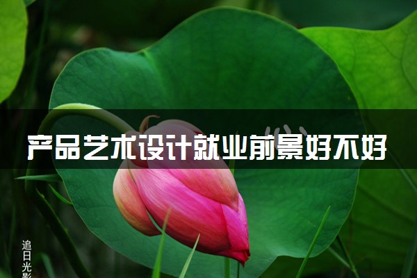产品艺术设计就业前景好不好 能找什么样的工作