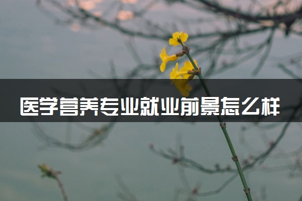 医学营养专业就业前景怎么样 好找工作吗