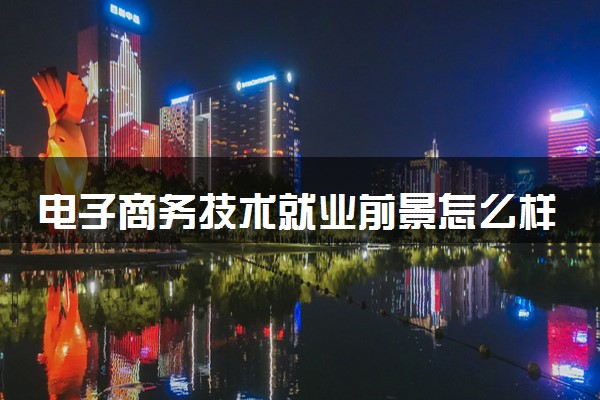 电子商务技术就业前景怎么样 毕业薪资是多少