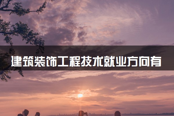 建筑装饰工程技术就业方向有哪些 适合做什么工作
