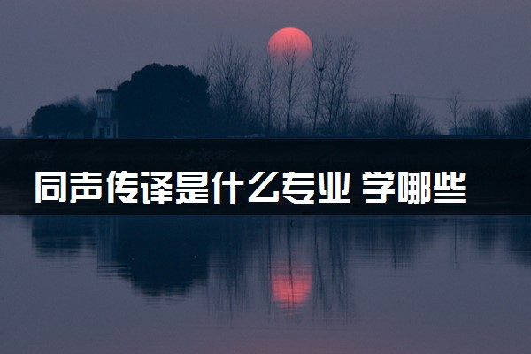 同声传译是什么专业 学哪些内容