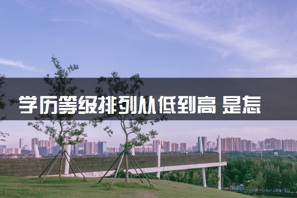 学历等级排列从低到高 是怎么排序的