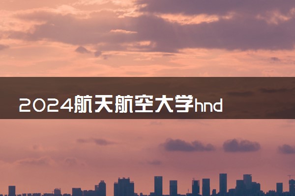 2024航天航空大学hnd项目好申请吗 有哪些入学条件