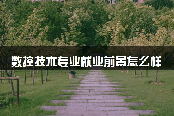 数控技术专业就业前景怎么样 有哪些就业方向
