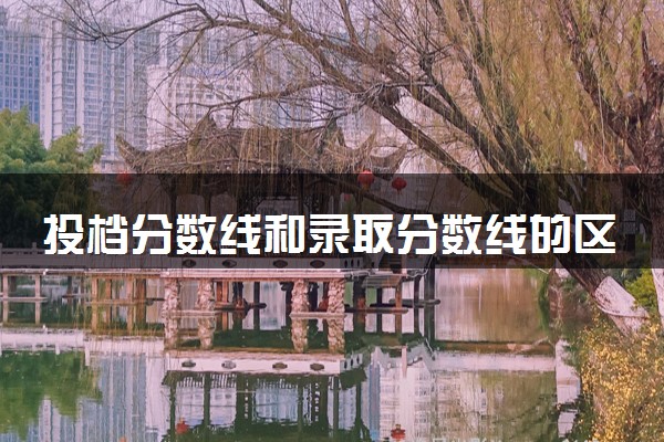 投档分数线和录取分数线的区别 有什么不同