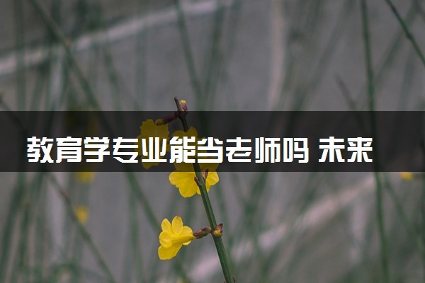 教育学专业能当老师吗 未来有什么发展