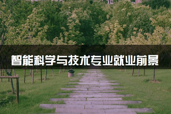 智能科学与技术专业就业前景好吗 有哪些就业方向