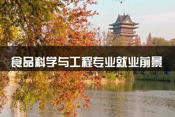 食品科学与工程专业就业前景如何 可以做什么工作