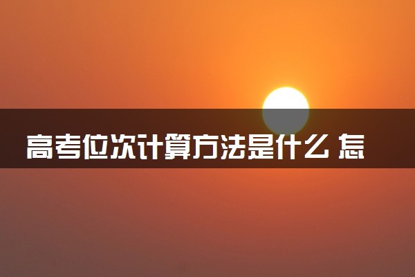 高考位次计算方法是什么 怎么看位次