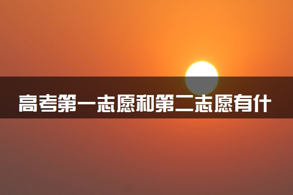 高考第一志愿和第二志愿有什么区别 怎么报考比较好