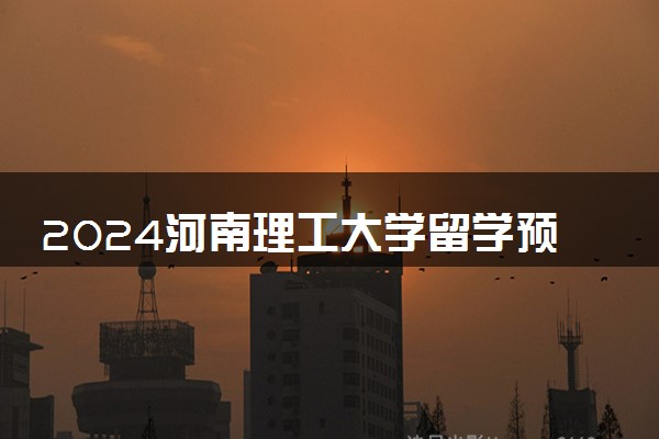 2024河南理工大学留学预科要求是什么 好考吗