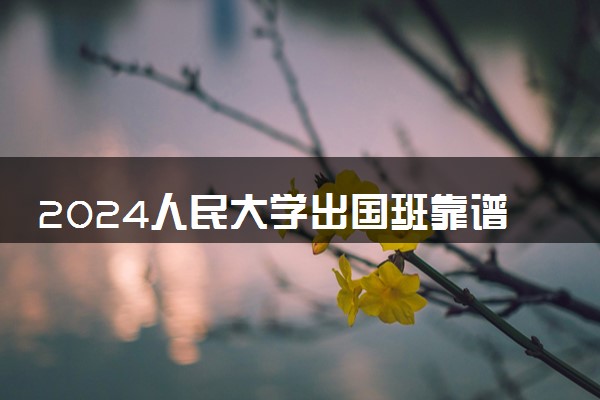 2024人民大学出国班靠谱吗 值得去吗