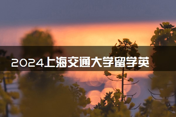 2024上海交通大学留学英国3+1项目值得读吗