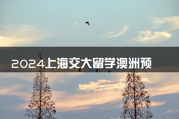2024上海交大留学澳洲预科要求高吗 需要什么资格