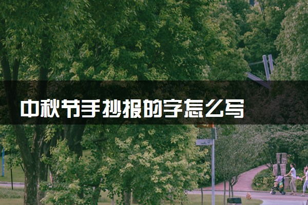中秋节手抄报的字怎么写  优秀文字素材整理