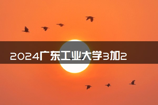 2024广东工业大学3加2本硕连读好不好 能拿到什么学历