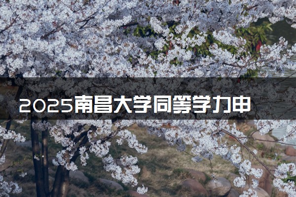 2025南昌大学同等学力申硕在职研究生招生简章