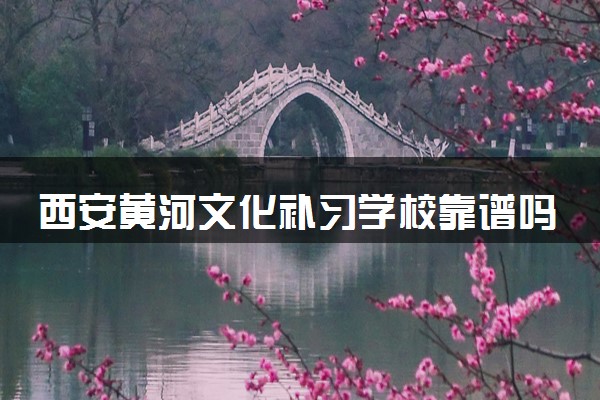 西安黄河文化补习学校靠谱吗？