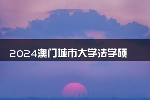 2024澳门城市大学法学硕士(中文学制)申请条件