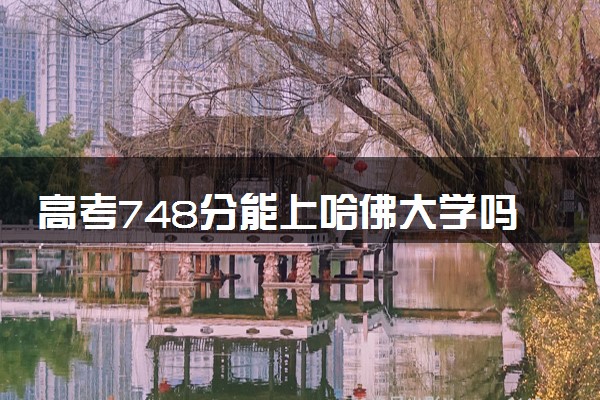 高考748分能上哈佛大学吗 考哈佛需要多少分