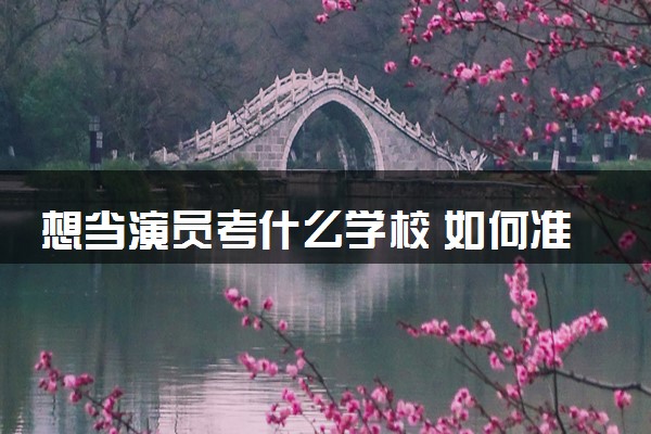 想当演员考什么学校 如何准备考试