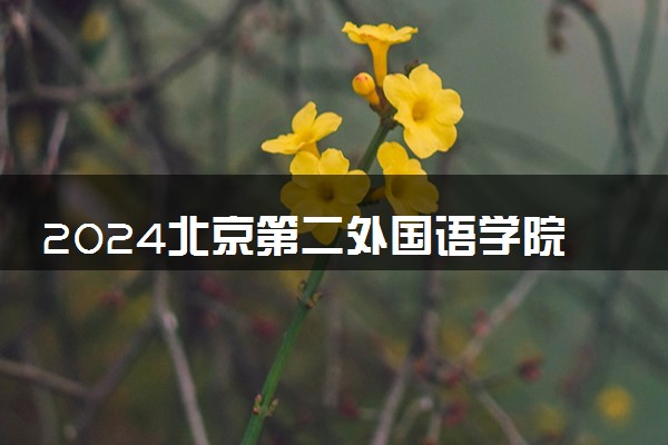 2024北京第二外国语学院3+2学校 毕业会发什么证书