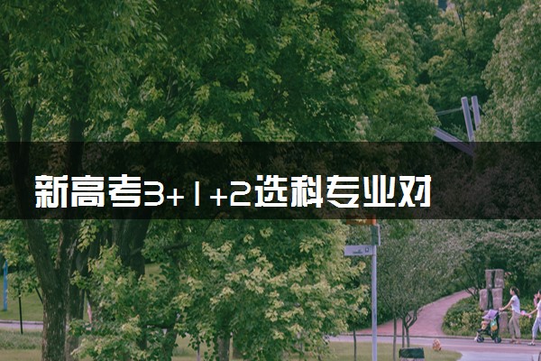 新高考3+1+2选科专业对照表最新 如何科学选科