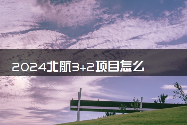 2024北航3+2项目怎么回事 学历得到认可吗