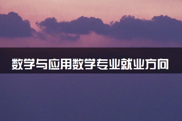 数学与应用数学专业就业方向是什么 就业前景如何