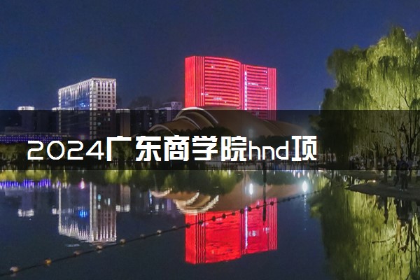2024广东商学院hnd项目值得读吗 项目特色与优势